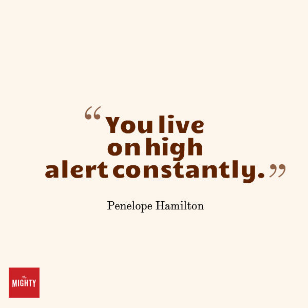 Quote from Penelope Hamilton that says, "You live on high alert constantly."