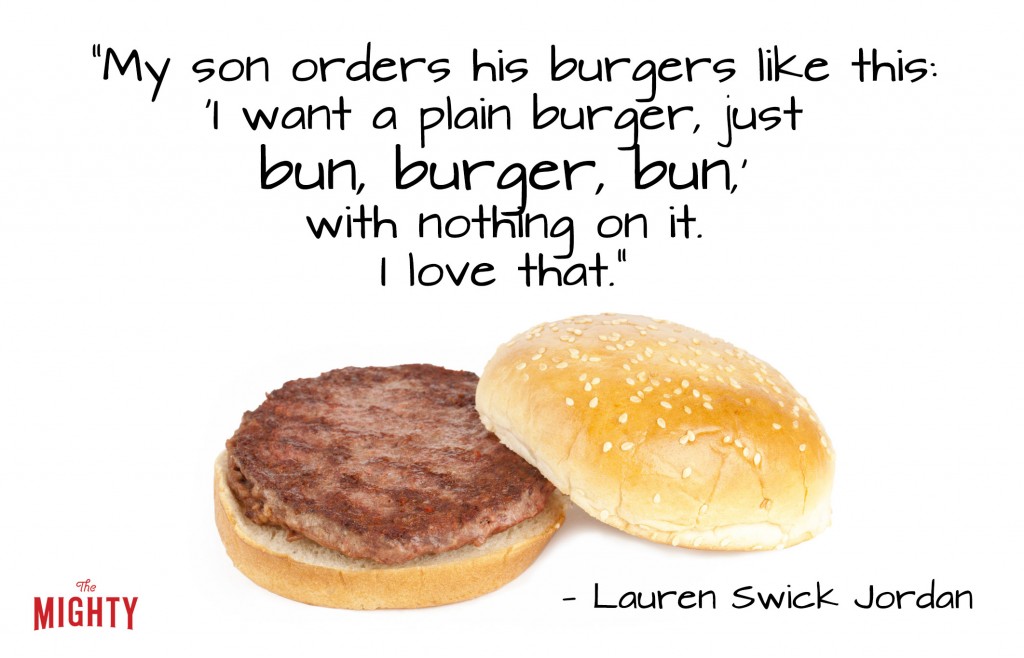 A quote from Lauren Swick Jordan that says, ""My son orders his burgers like this: 'I want a plain burger, just bun, burger, bun, with nothing on it. Bun. Burger. Bun.' I love that."