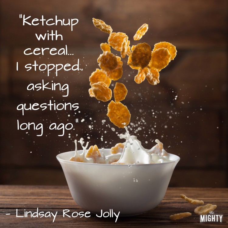 A quote from Lindsay Rose Jolly that says, "Ketchup with cereal... I stopped asking questions long ago."