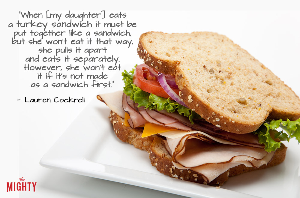 A quote from Lauren Cockrell that says, "When [my daughter] eats a turkey sandwich it must be put together like a sandwich, but she won't eat it that way, she pulls it apart and eats it separately. However, she won't eat it if it's not made as a sandwich first." 