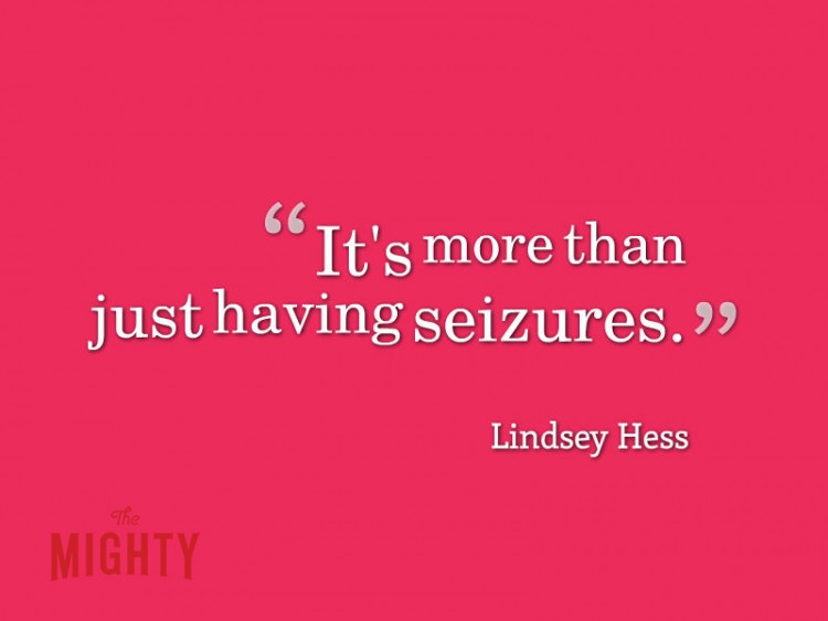 Quote from Lindsey Hess: It's more than just having seizures.