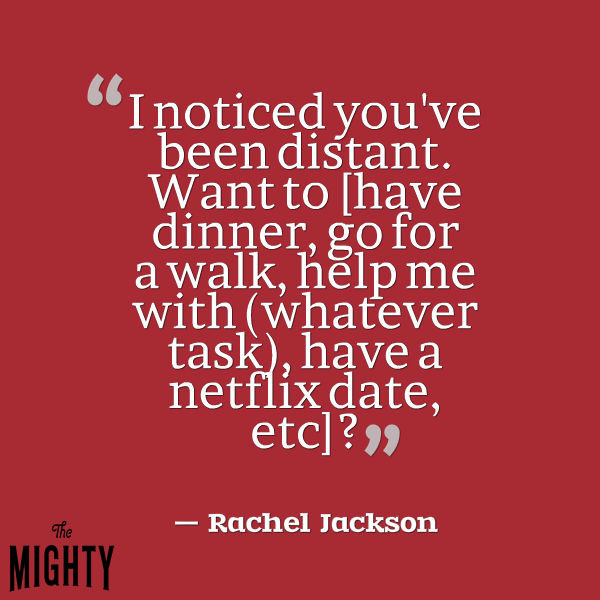 A quote from Rachel Jackson that says, "'I noticed you've been distant. Want to [have dinner, go for a walk, help me with (whatever task), have a netflix date, etc]?'"