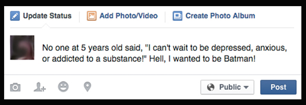 No one at 5 years old said, "I can't wait to be depressed, anxious, or addicted to a substance!" Hell, I wanted to be Batman!