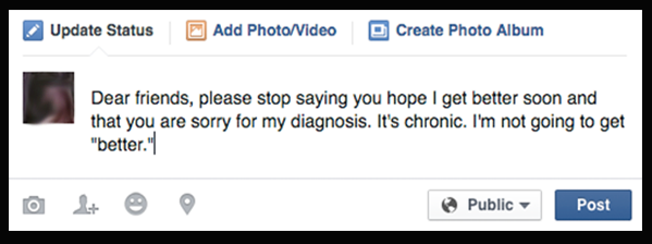 Dear friends, please stop saying you hope I get better soon and that you are sorry for my diagnosis. It's chronic. I'm not going to get "better."