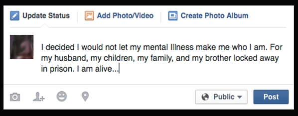 I decided I would not let my mental Illness make me who I am. For my husband, my children, my family, and my brother locked away in prison. I am alive...