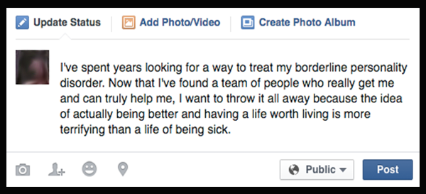 I've spent years looking for a way to treat my borderline personality disorder. Now that I've found a team of people who really get me and can truly help me, I want to throw it all away because the idea of actually being better and having a life worth living is more terrifying than a life of being sick.