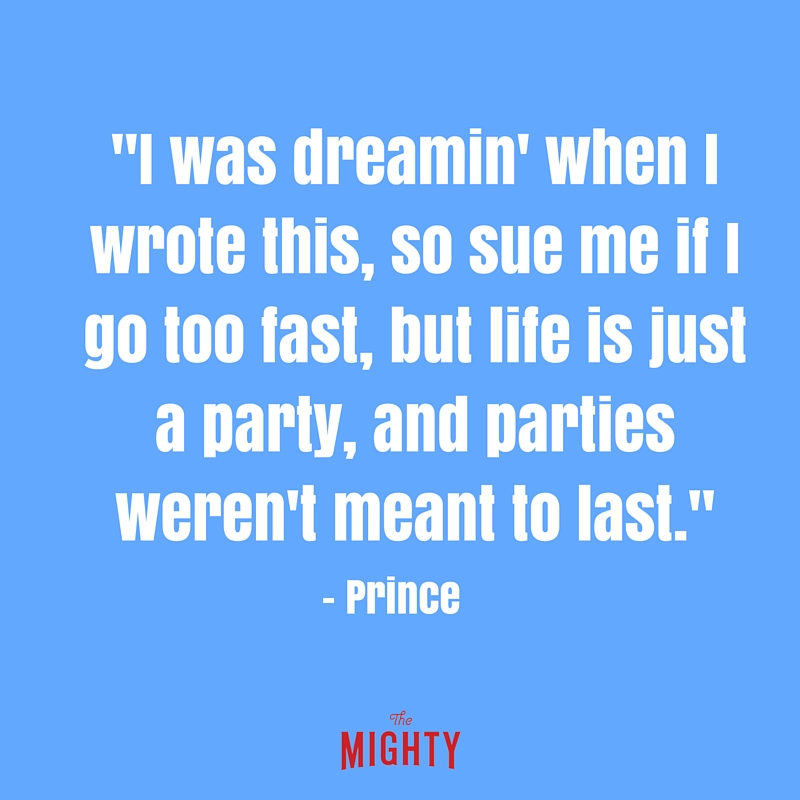 I was dreamin' when I wrote this, so sue me if I go too fast, but life is just a party, and parties weren't meant to last.