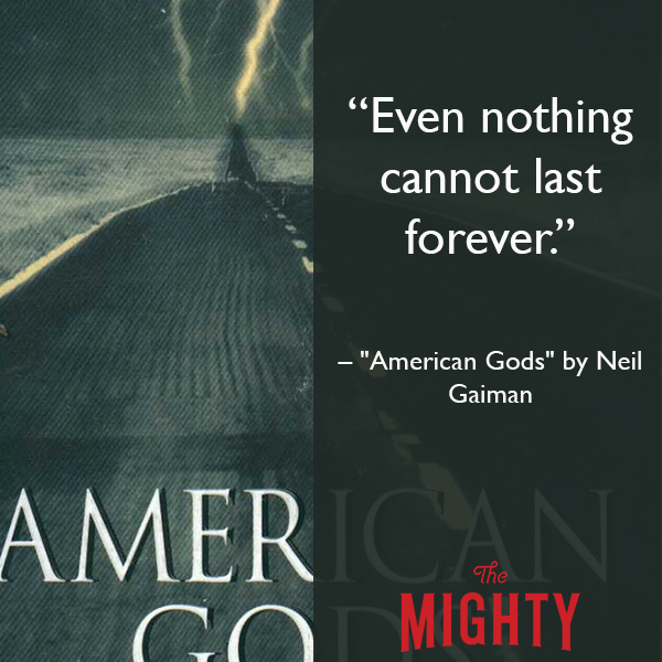 Quote from Neil Gaiman over the American Gods cover: Even nothing cannot last forever."