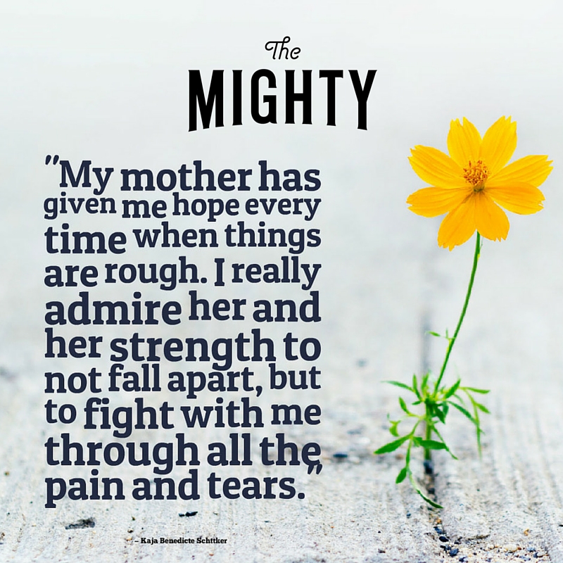 A quote from Kaja Benedicte Schöttker that says, "My mother has given me hope every time when things are rough. I really admire her and her strength to not fall apart, but to fight with me through all the pain and tears."