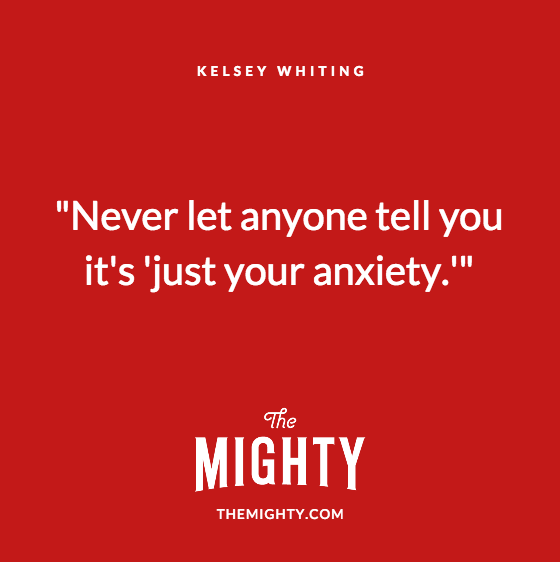 Quote from Kelsey Whiting: "Never let anyone tell you it's "just your anxiety."