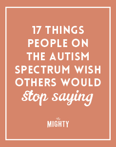  17 Things People on the Autism Spectrum Wish Others Would Stop Saying 