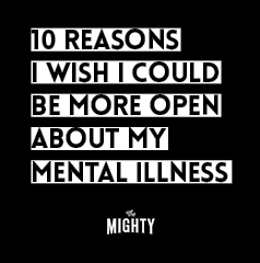  10 Reasons I Wish I Could Be More Open About My Mental Illness 