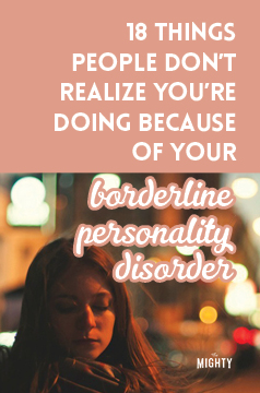  18 Things People Don't Realize You're Doing Because of Your Borderline Personality Disorder 