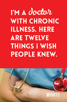  I'm a Doctor With Chronic Illness. Here Are 12 Things I Wish People Knew. 