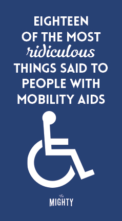 
18 of the Most Ridiculous Things Said to People With Mobility Aids

