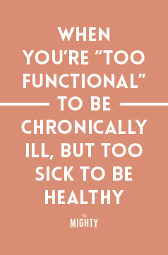 
When You're 'Too Functional' to Be Chronically Ill, but Too Sick to Be Healthy

