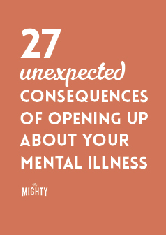 27 Unexpected Consequences of Opening Up About Your Mental Illness
