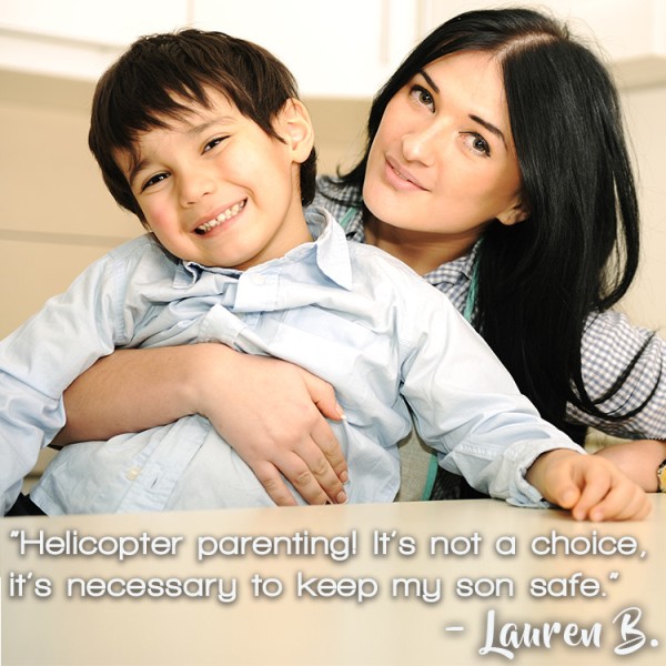 “Helicopter parenting! It's not a choice, it's necessary to keep my son safe.” – Lauren B.