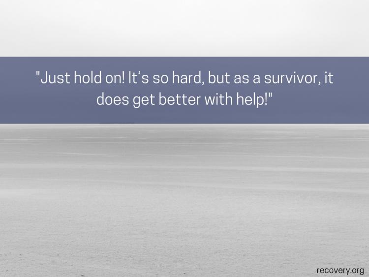 quote reads: Just hold on! It's so hard, but as a survivor, it goes get better with help!