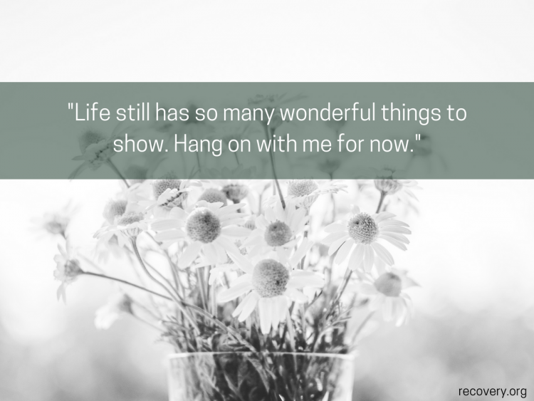 quote reads: Life still have so many wonderful things to show. Hang on with me for now.