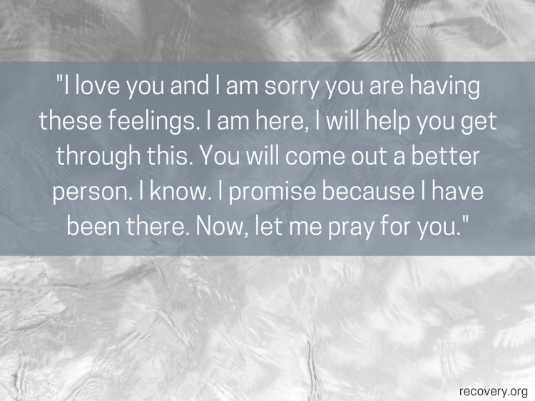 quote reads: I love you and I am sorry you are having these feelings. I am here, I will help you get through this. You will come out a better person. I know. I promise because I have been there. Now, let me pray for you.