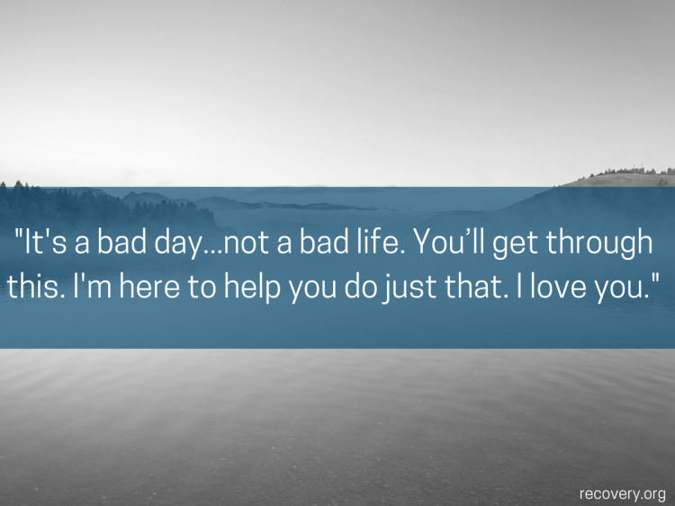quote reads: It's a bad day... not a bad life. You'll get through this. I'm here to help you do just that. I love you.