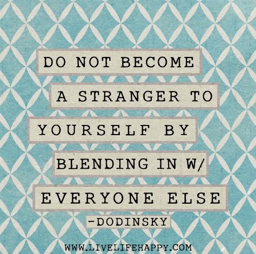 do not become a stranger to yourself by blending in with everyone else