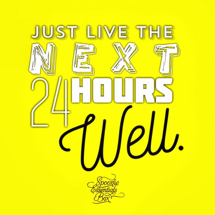 just live the next 24 hours well