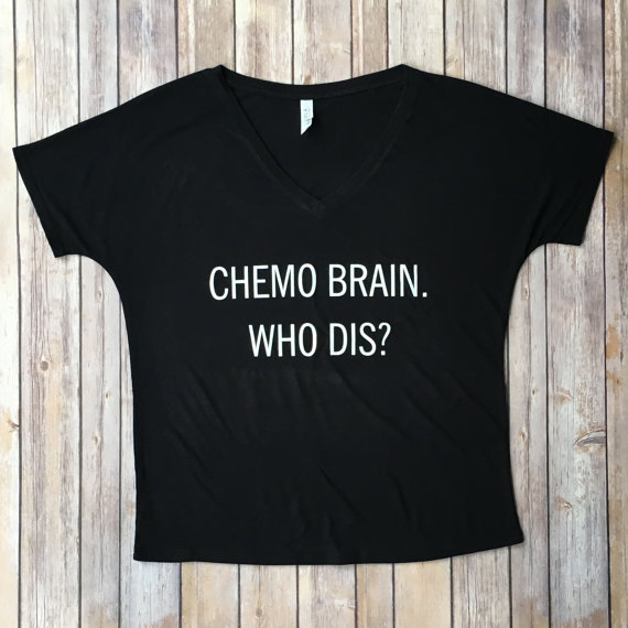 chemo brain who dis shirt