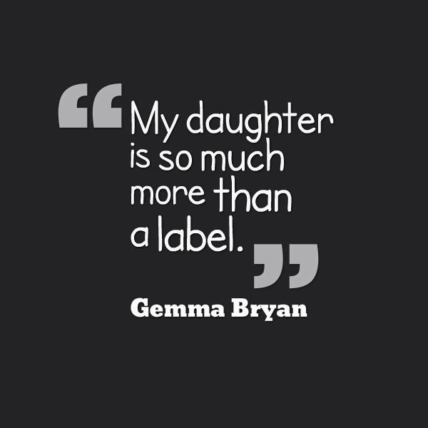 Meme that says [My daughter is so much more than a label. --Gemma Bryan]