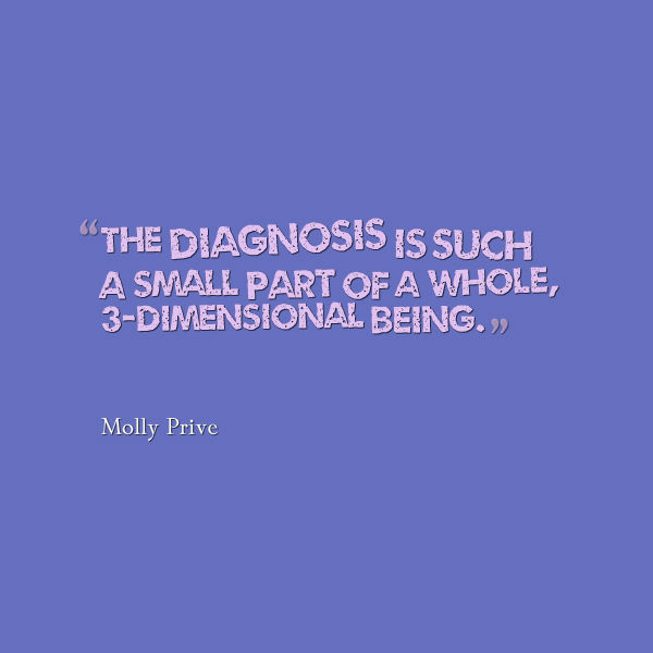 Meme that says [A diagnosis is a small part of a whole, 3-dimensional being. --Molly Prive]