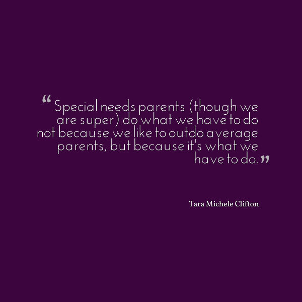 Meme that says [Special needs parents (though we are super) do what we have to do not because we like to outdo average parents, but because it's what we have to do. --Tara Michele Clifton]