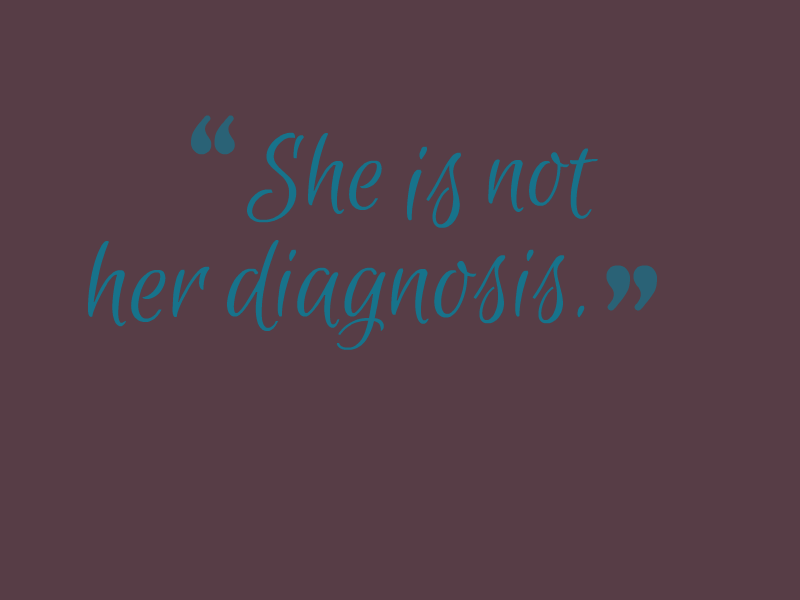 "She is not her diagnosis."