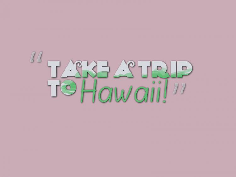 "Take a trip to Hawaii."