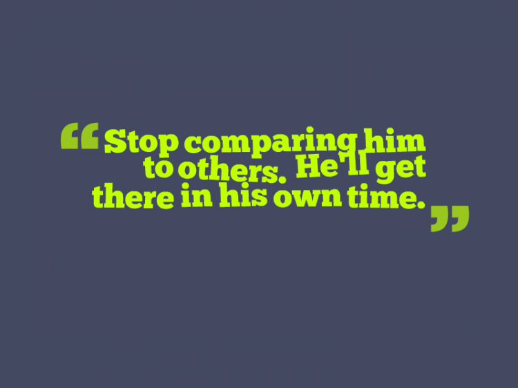 "Stop comparing him to others. He'll get there in his own time."