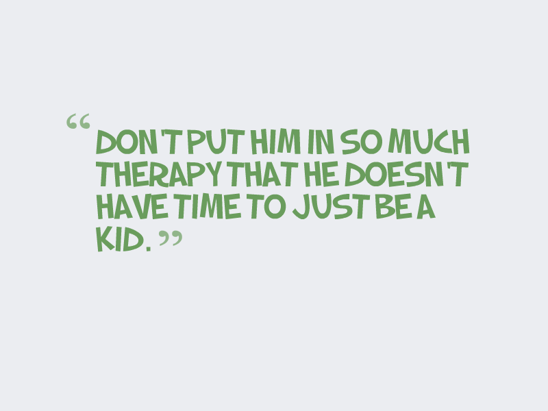 "Don't put him in so much therapy that he doesn't have time to just be a kid."