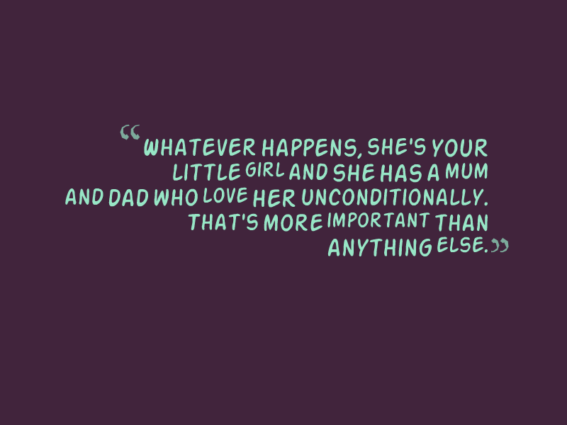 "Whatever happens, she's your little girl and she has a mum and dad who love her unconditionally. That's more important than anything else."