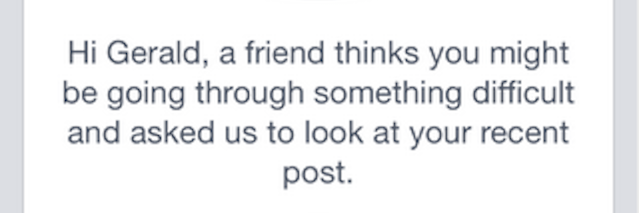 Facebook's New Feature Furthers Suicide Prevention Effort A Facebook message that says, "Hi Gerald, a friend thinks you might be going through something difficult and asked us to look at your recent post."