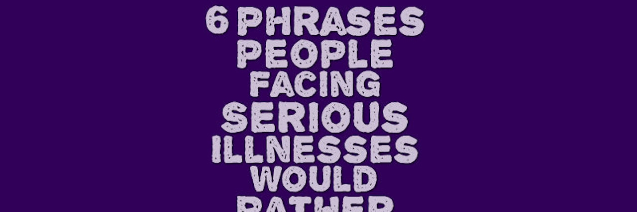 Purple background with light purple text reading, 6 phrases people facing serious illnesses would rather hear you say