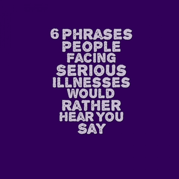 Purple background with light purple text reading, 6 phrases people facing serious illnesses would rather hear you say