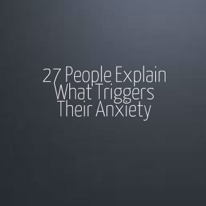 27 people explain what triggers their anxiety