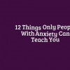 12 things only people with anxiety can teach you