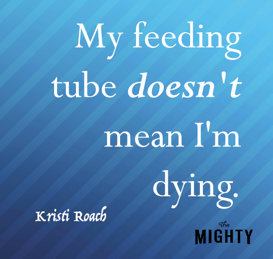 My feeding tube doesn't mean I'm dying. 