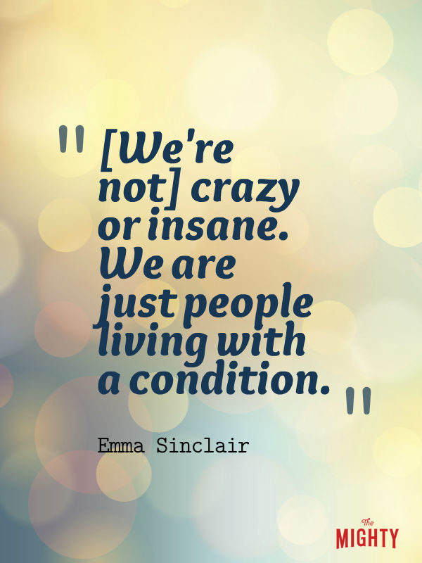 bipolar disorder quotes: We're not crazy or insane. We are just people living with a condition.