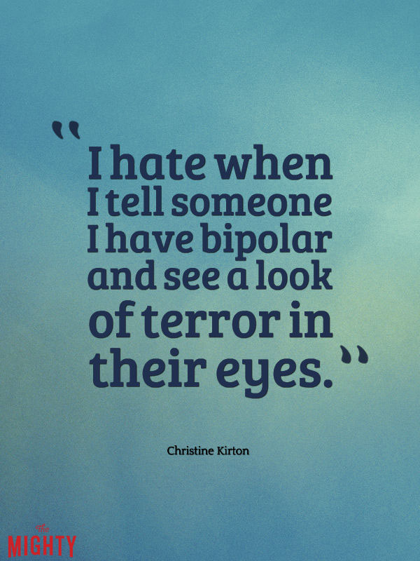 bipolar disorder quotes: I hate when I tell someone I have bipolar and they get a look of terror in their eyes