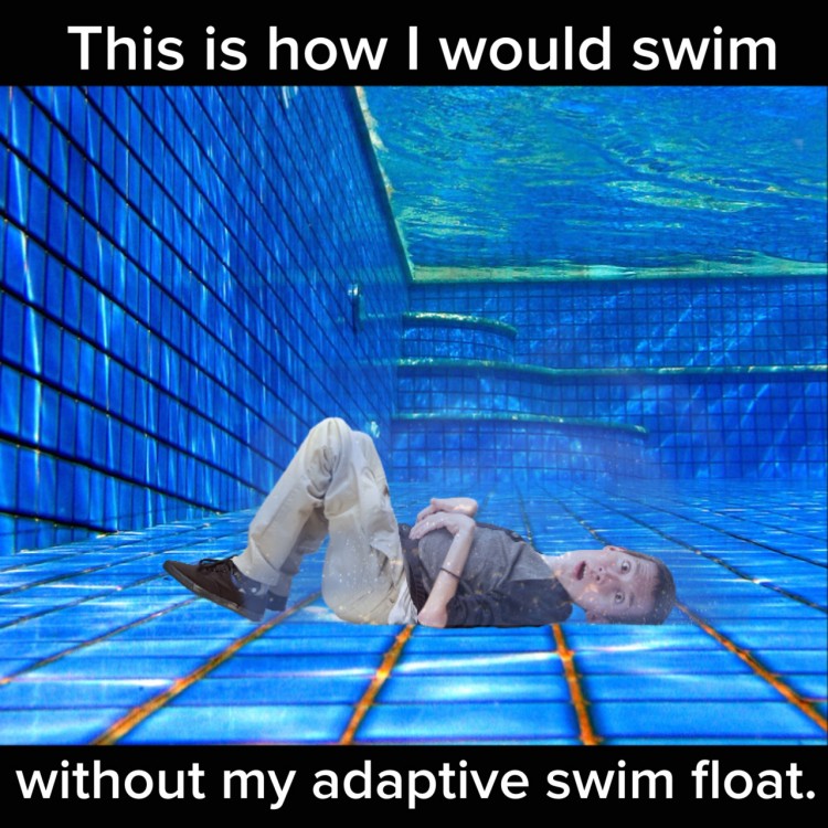 Shane lays at the bottom of a pool. Text reads: This is who I would swim without my adaptive swim float. 