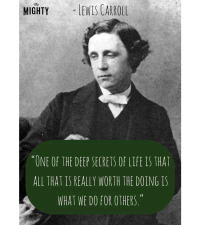 "One of the deep secrets of life is that all that is really worth the doing is what we do for others." -- Lewis Carroll