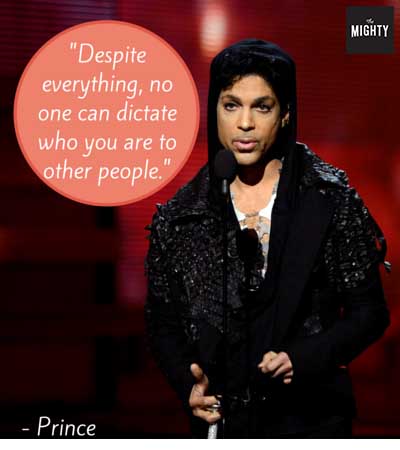 "Despite everything, no one can dictate who you are to other people." -- Prince