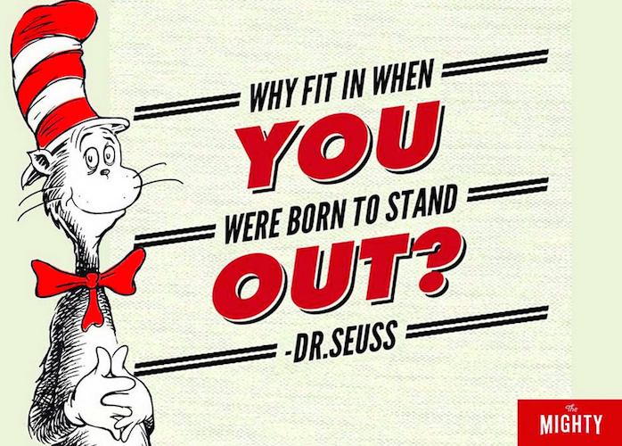 'Why fit in when you were born to stand out?' -Dr. Seuss