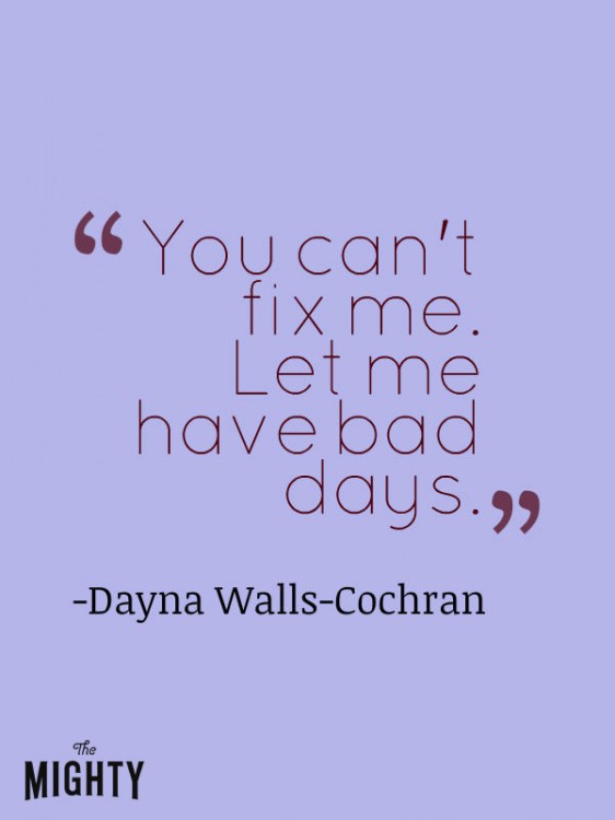 A quote from Dayna Walls-Cochran that says, “You can't fix me. Let me have bad days.”